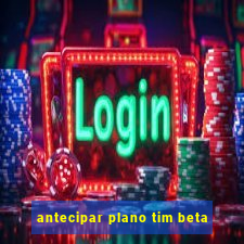 antecipar plano tim beta